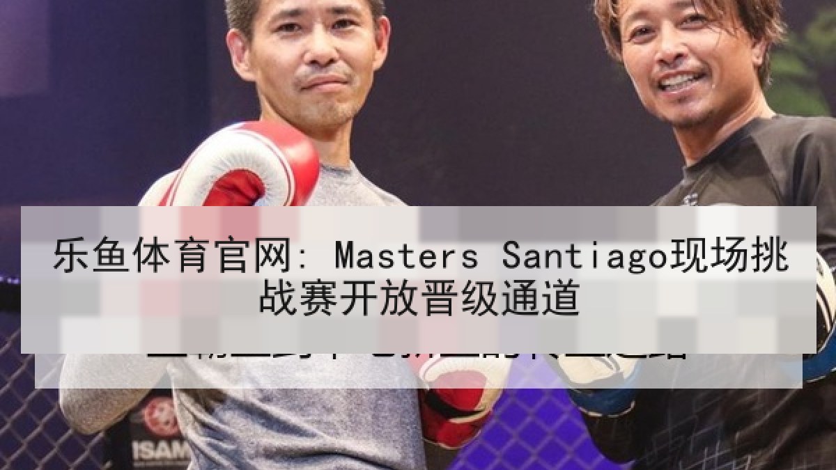 乐鱼体育官网: Masters Santiago现场挑战赛开放晋级通道