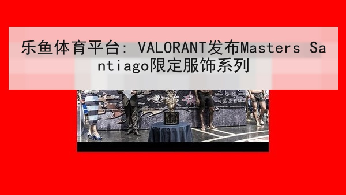 乐鱼体育平台: VALORANT发布Masters Santiago限定服饰系列 乐鱼体育平台: VALORANT发布Masters Santiago限定服饰系列