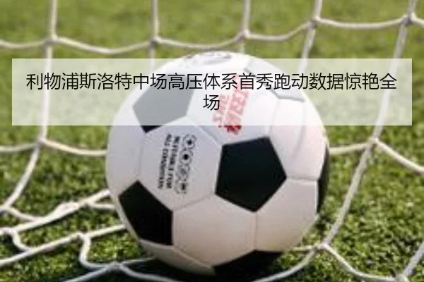 利物浦斯洛特中场高压体系首秀跑动数据惊艳全场