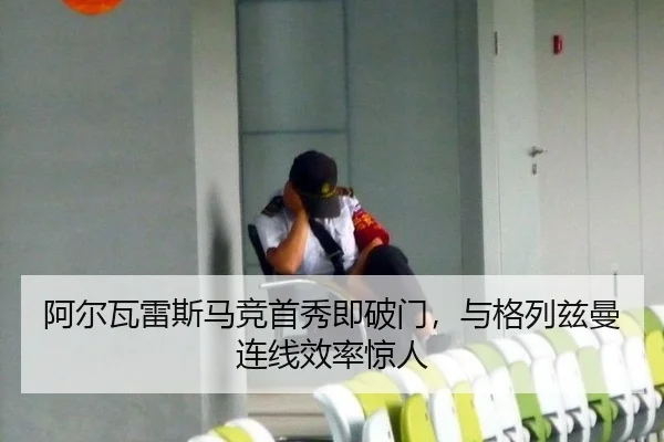阿尔瓦雷斯马竞首秀即破门，与格列兹曼连线效率惊人