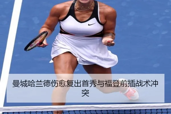 曼城哈兰德伤愈复出首秀与福登前插战术冲突