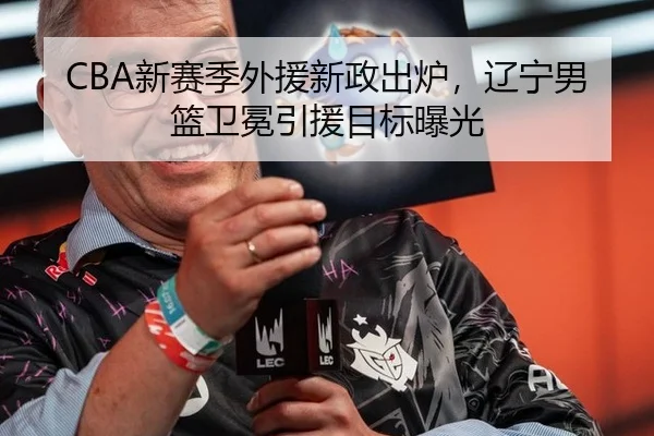 CBA新赛季外援新政出炉，辽宁男篮卫冕引援目标曝光