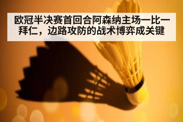 欧冠半决赛首回合阿森纳主场一比一拜仁,边路攻防的战术博弈成关键